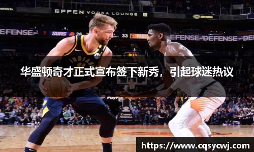 华盛顿奇才正式宣布签下新秀，引起球迷热议