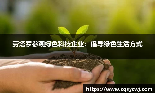 劳塔罗参观绿色科技企业：倡导绿色生活方式