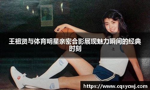 王祖贤与体育明星亲密合影展现魅力瞬间的经典时刻