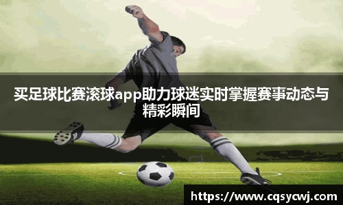 买足球比赛滚球app助力球迷实时掌握赛事动态与精彩瞬间