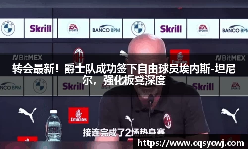 转会最新！爵士队成功签下自由球员埃内斯-坦尼尔，强化板凳深度