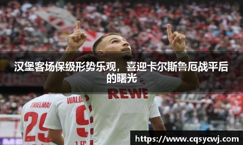 汉堡客场保级形势乐观，喜迎卡尔斯鲁厄战平后的曙光