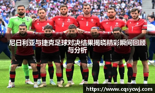 尼日利亚与捷克足球对决结果揭晓精彩瞬间回顾与分析