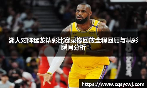湖人对阵猛龙精彩比赛录像回放全程回顾与精彩瞬间分析