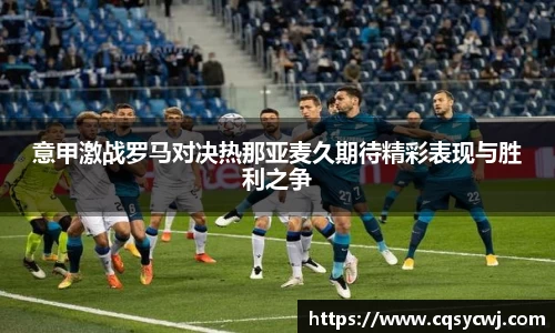意甲激战罗马对决热那亚麦久期待精彩表现与胜利之争