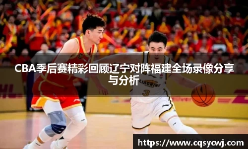 CBA季后赛精彩回顾辽宁对阵福建全场录像分享与分析