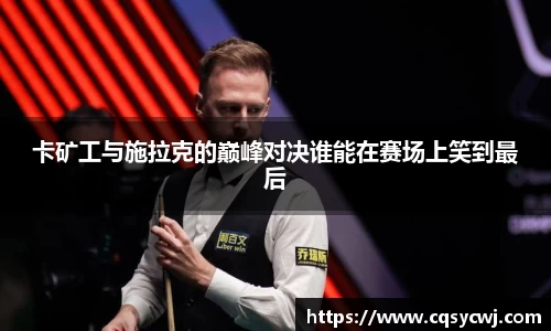 卡矿工与施拉克的巅峰对决谁能在赛场上笑到最后