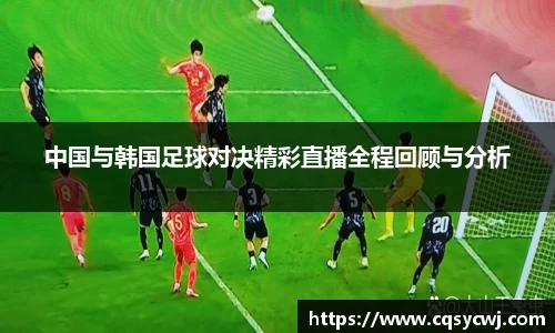 中国与韩国足球对决精彩直播全程回顾与分析