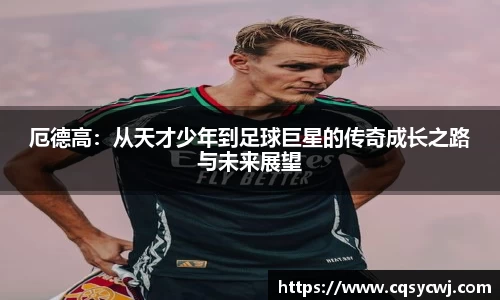 厄德高：从天才少年到足球巨星的传奇成长之路与未来展望
