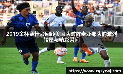 2019金杯赛精彩回顾美国队对阵圭亚那队的激烈较量与精彩瞬间