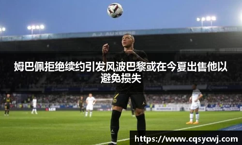 姆巴佩拒绝续约引发风波巴黎或在今夏出售他以避免损失
