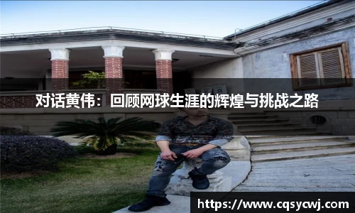 对话黄伟：回顾网球生涯的辉煌与挑战之路