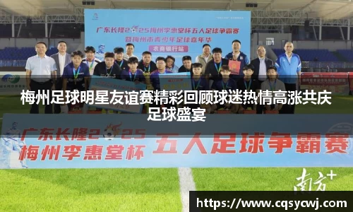 梅州足球明星友谊赛精彩回顾球迷热情高涨共庆足球盛宴