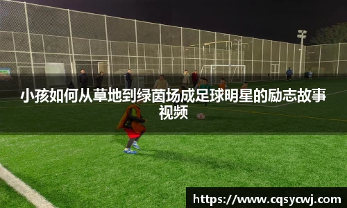 小孩如何从草地到绿茵场成足球明星的励志故事视频