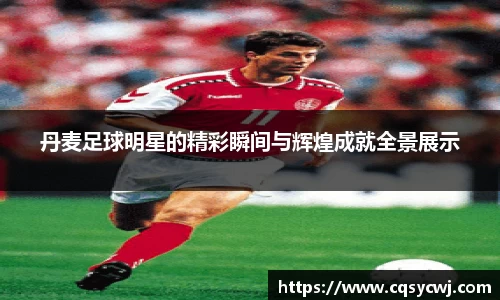 丹麦足球明星的精彩瞬间与辉煌成就全景展示